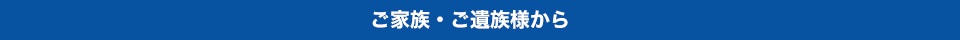 ご家族・ご遺族様から