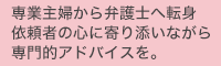 専業主婦から弁護士へ転身 依頼者の心に寄り添いながら 専門的アドバイスを。